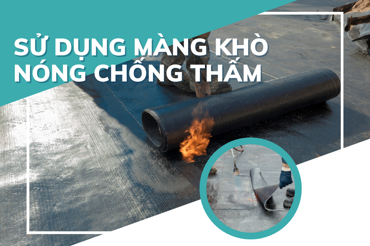 Sử dụng màn khò nóng để chống thấm trần Sử dụng màn khò nóng để chống thấm trần