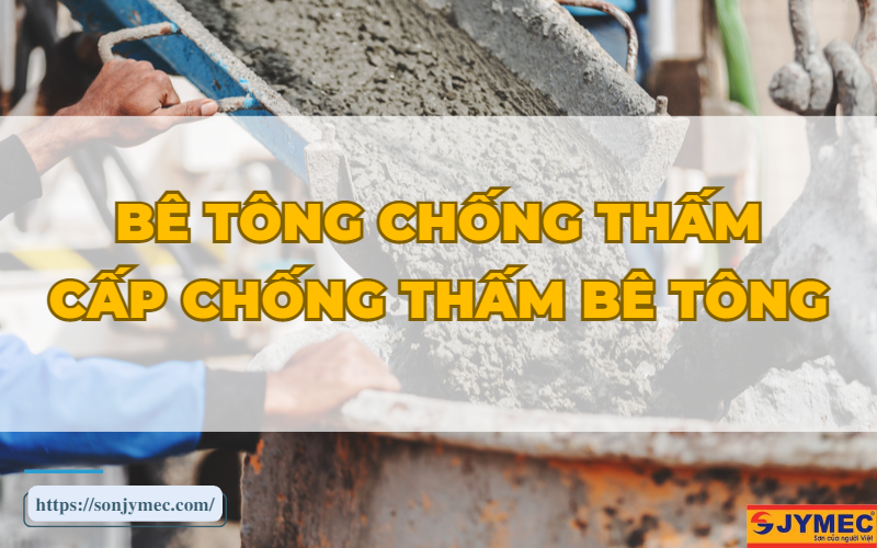 Bê tông chống thấm là gì? Các loại bê tông chống thấm hiện nay?