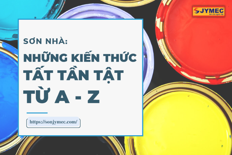 Sơn nhà: Những kiến thức tất tần tật từ A - Z