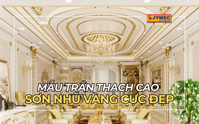 9+ Mẫu trần thạch cao sơn nhũ vàng cực đẹp, đẳng cấp