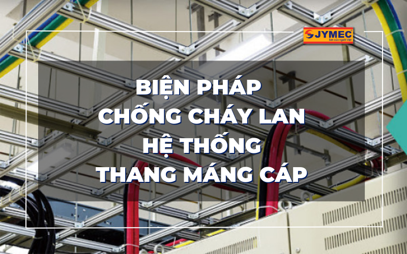 Chống cháy lan cho hệ thống thang máng cáp hiệu quả nhất