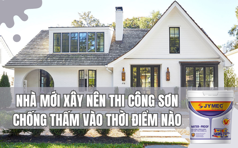 Nhà mới xây nên thi công chống thấm vào thời điểm nào?