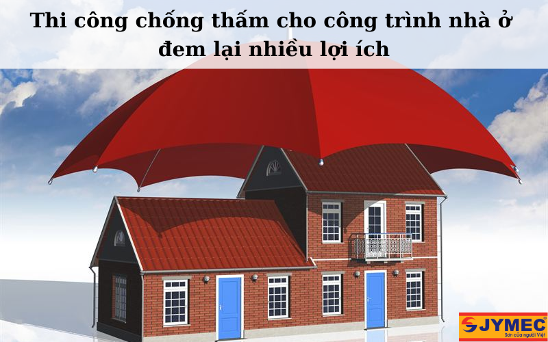 Chống thấm cho công trình nhà ở đem lại nhiều lợi ích