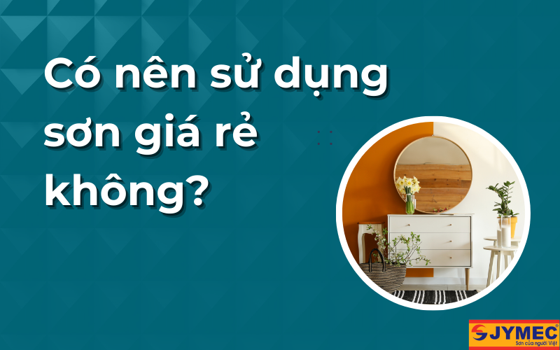 Có nên sử dụng sơn giá rẻ không