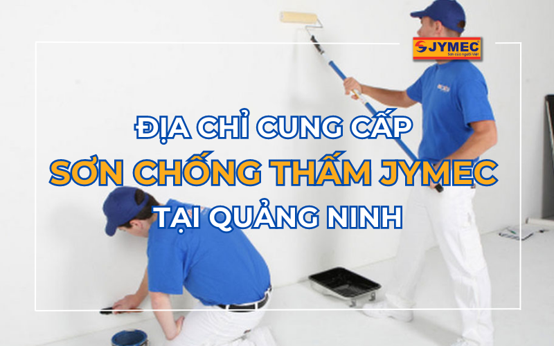 Địa chỉ cung cấp sơn chống thấm JYMEC tại Quảng Ninh