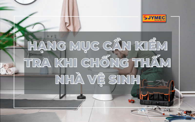 Các hạng mục cần kiểm tra khi chống thấm nhà vệ sinh