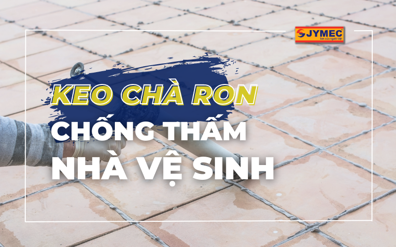 Keo chà ron chống thấm nhà vệ sinh tốt, đáng mua nhất