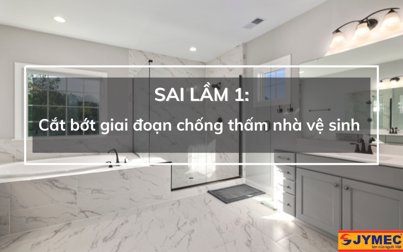 Cắt bớt gia đoạn khi chống thấm nhà vệ sinh là sai lầm hay mắc phải