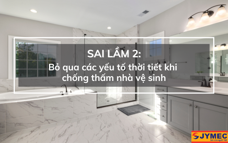 Sai lầm khi không quan tâm tới thời tiết khi chống thấm WC