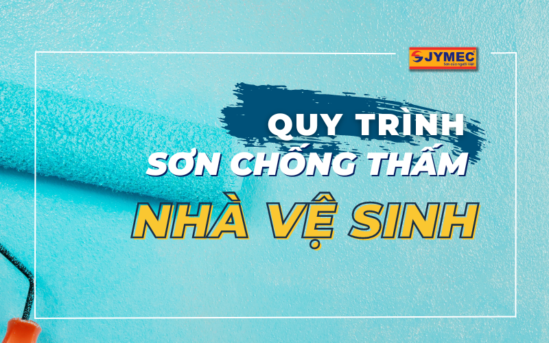 Quy trình sơn chống thấm nhà vệ sinh đúng kỹ thuật, hiệu quả nhất