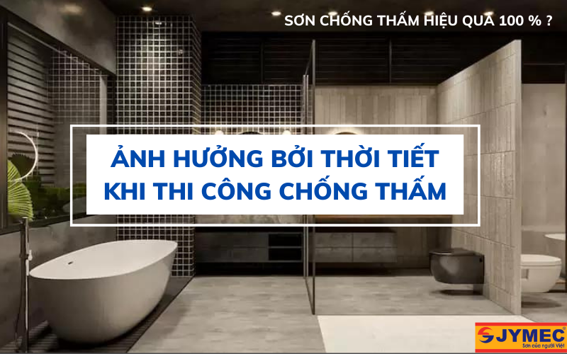Thời tiết khi thi công ảnh hướng tới chất lượng chống thấm WC
