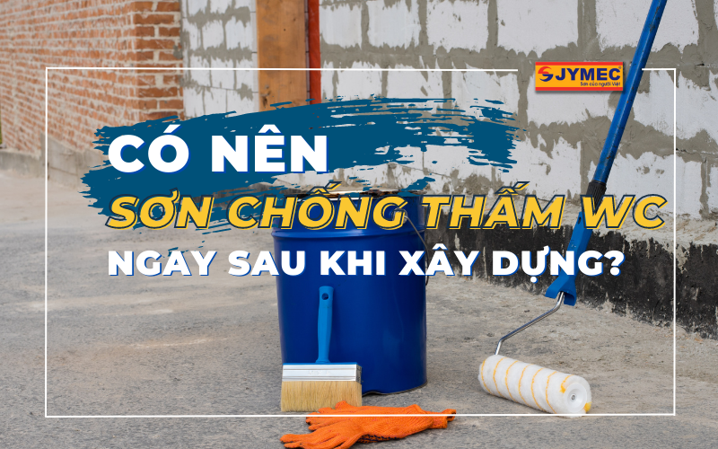 Có nên sơn chống thấm nhà vệ sinh ngay sau khi xây dựng không?