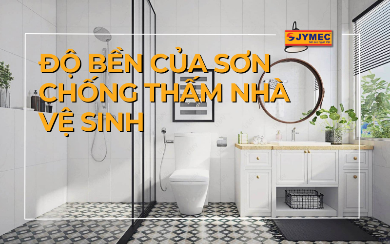 Độ bền của sơn chống thấm nhà vệ sinh có tốt không?