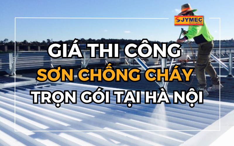 Giá thi công sơn chống cháy trọn gói tại Hà Nội chi tiết nhất