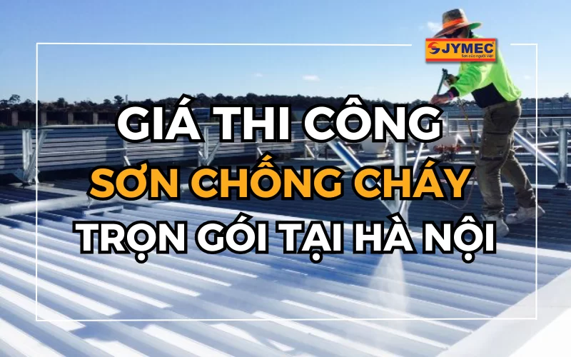 Giá thi công sơn chống cháy trọn gói tại Hà Nội chi tiết nhất