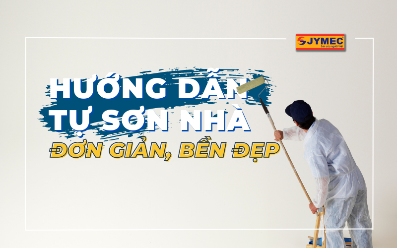 Hướng dẫn tự sơn nhà đơn giản, bền đẹp