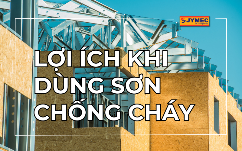 Lợi ích khi sơn chống cháy mà bạn không nên bỏ qua