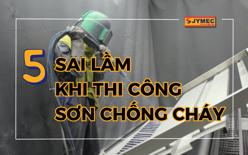 5 sai lầm khi thi công sơn chống cháy bạn cần tránh