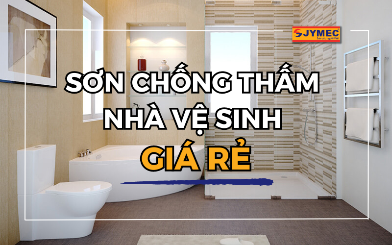 Tại sao nên chọn sơn chống thấm nhà vệ sinh giá rẻ JYMEC