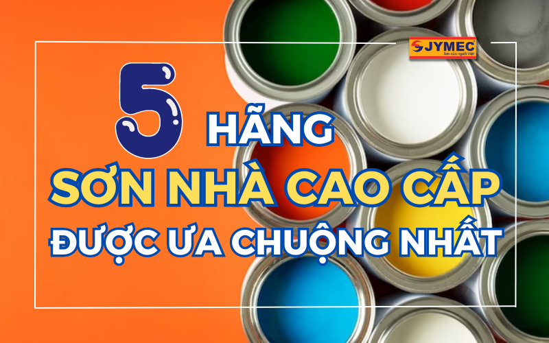 5 Hãng sơn nhà cao cấp được ưa chuộng nhất hiện nay