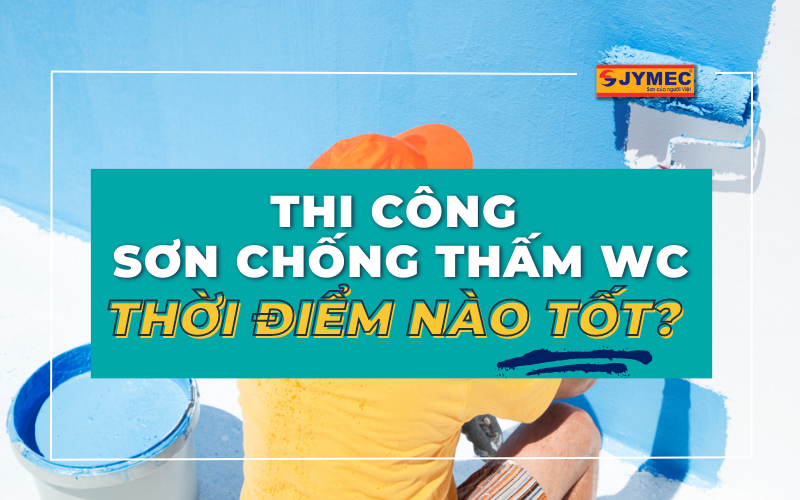 Thi công sơn chống thấm nhà vệ sinh thời điểm nào?