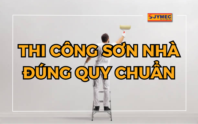 Thi công sơn nhà đúng chuẩn và chi tiết nhất