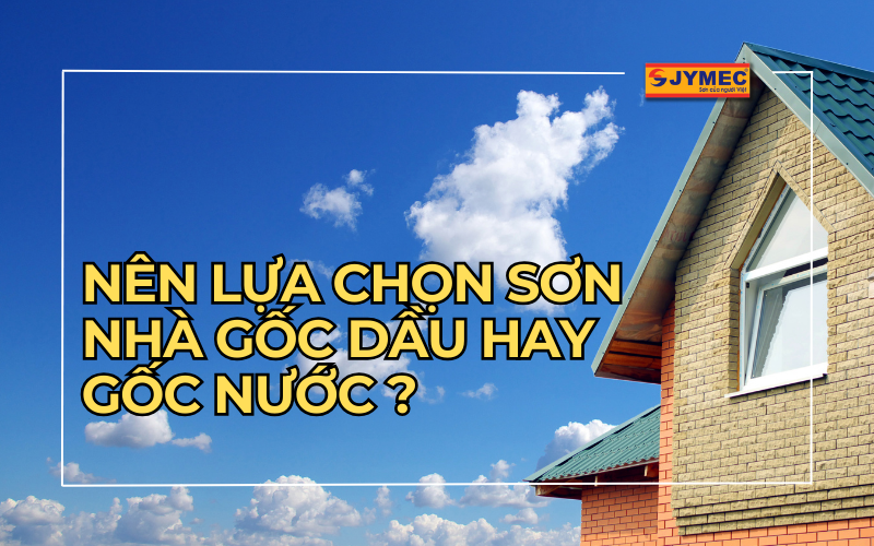 Nên lựa chọn sơn nhà gốc dầu hay gốc nước