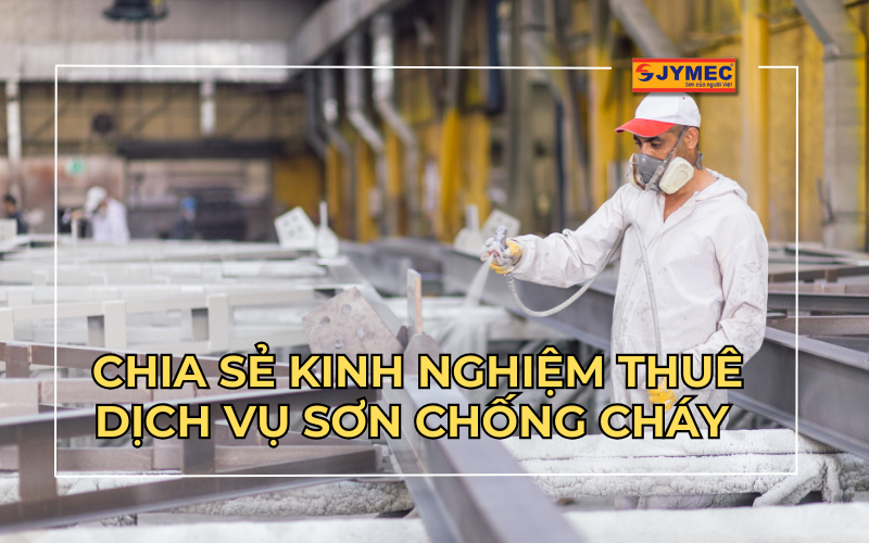 Chia sẻ kinh nghiệm thuê dịch vụ sơn chống cháy 