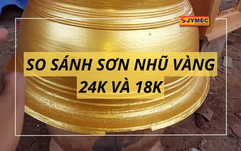 So sánh sơn nhũ vàng 24K và 18K? Nên chọn màu nhũ vàng nào?