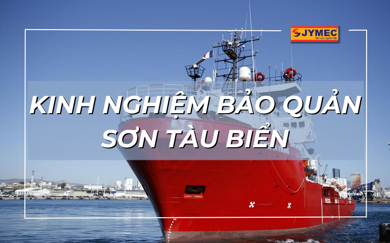 Tham khảo ngay cách bảo quản sơn tàu biển chuẩn nhất