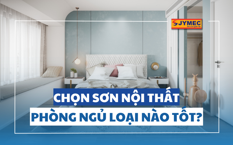 Chọn sơn nội thất phòng ngủ loại nào tốt?