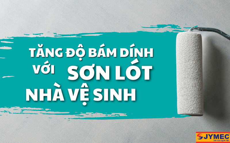 Kéo dài tuổi thọ sơn chống thấm nhà vệ sinh nhờ sơn lót